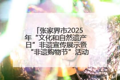 张家界市2025年“文化和自然遗产日”非遗宣传展示暨“非遗购物节”活动在慈利县盛大启幕