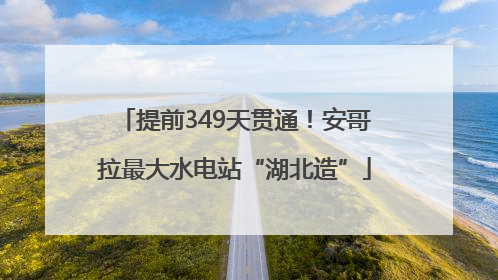 提前349天贯通！安哥拉最大水电站“湖北造”