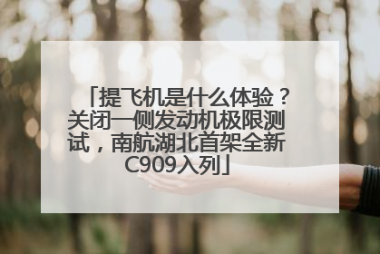 提飞机是什么体验？关闭一侧发动机极限测试，南航湖北首架全新C909入列