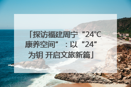 探访福建周宁“24℃康养空间”：以“24”为钥 开启文旅新篇