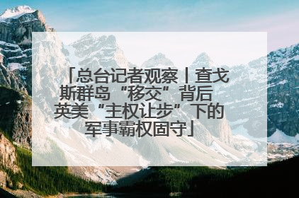 总台记者观察丨查戈斯群岛“移交”背后 英美“主权让步”下的军事霸权固守