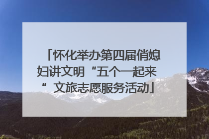 怀化举办第四届俏媳妇讲文明“五个一起来”文旅志愿服务活动