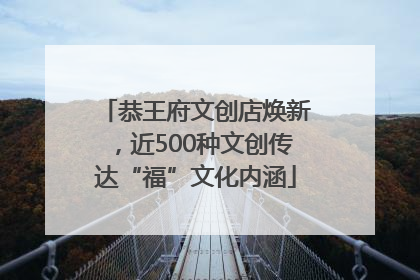 恭王府文创店焕新，近500种文创传达“福”文化内涵