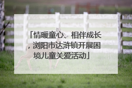 情暖童心、相伴成长，浏阳市达浒镇开展困境儿童关爱活动