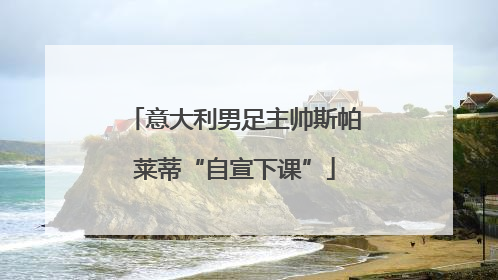 意大利男足主帅斯帕莱蒂“自宣下课”