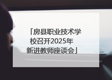 房县职业技术学校召开2025年新进教师座谈会