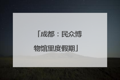 成都：民众博物馆里度假期