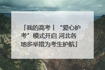 我的高考丨“爱心护考”模式开启 河北各地多举措为考生护航