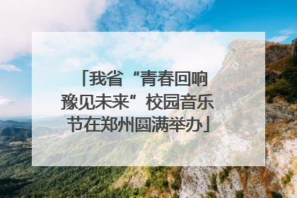 我省“青春回响 豫见未来”校园音乐节在郑州圆满举办