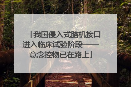 我国侵入式脑机接口进入临床试验阶段——意念控物已在路上