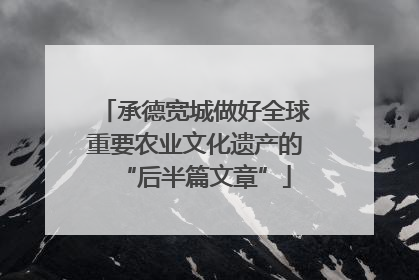 承德宽城做好全球重要农业文化遗产的“后半篇文章”