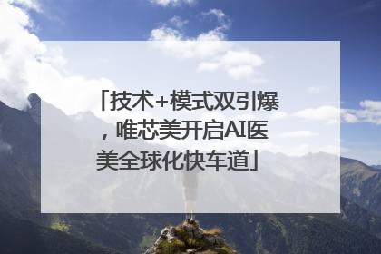 技术+模式双引爆，唯芯美开启AI医美全球化快车道