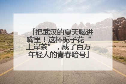 把武汉的夏天喝进嘴里！这杯栀子花“上岸茶”，成了百万年轻人的青春暗号