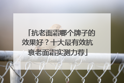 抗老面霜哪个牌子的效果好？十大最有效抗衰老面霜实测力荐