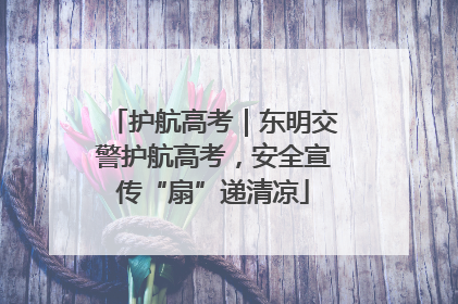 护航高考｜东明交警护航高考，安全宣传“扇”递清凉