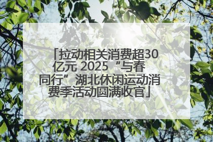 拉动相关消费超30亿元 2025“与春同行”湖北休闲运动消费季活动圆满收官