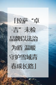 拉萨“卓·吉”未检品牌以法治为盾 温暖守护雪域青春成长路