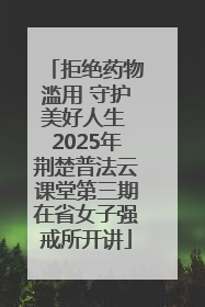 拒绝药物滥用 守护美好人生 2025年荆楚普法云课堂第三期在省女子强戒所开讲