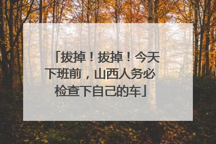 拔掉！拔掉！今天下班前，山西人务必检查下自己的车
