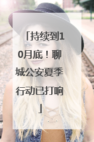 持续到10月底！聊城公安夏季行动已打响