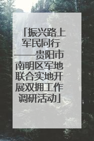 振兴路上 军民同行——贵阳市南明区军地联合实地开展双拥工作调研活动