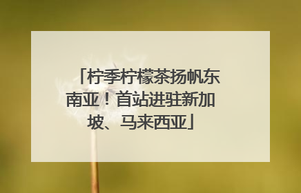 柠季柠檬茶扬帆东南亚！首站进驻新加坡、马来西亚