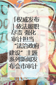 权威发布｜依法履职尽责 强化审计担当 “法治政府建设”主题系列新闻发布会市审计局专场召开