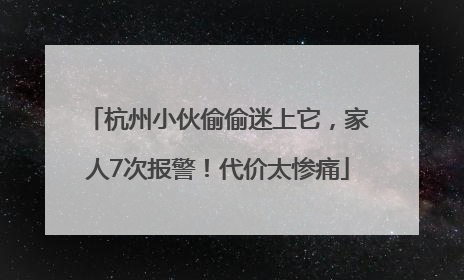 杭州小伙偷偷迷上它，家人7次报警！代价太惨痛