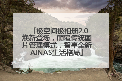 极空间极相册2.0焕新登场，颠覆传统图片管理模式，智享全新AINAS生活格局