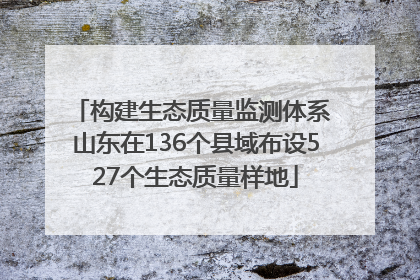 构建生态质量监测体系 山东在136个县域布设527个生态质量样地