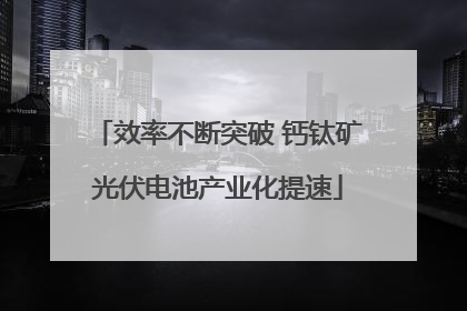 效率不断突破 钙钛矿光伏电池产业化提速
