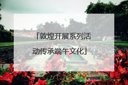 敦煌开展系列活动传承端午文化