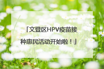 文登区HPV疫苗接种惠民活动开始啦！