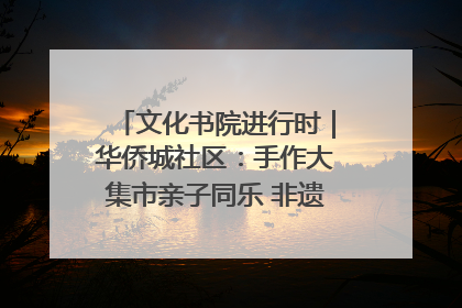 文化书院进行时｜华侨城社区：手作大集市亲子同乐 非遗传承暖邻心