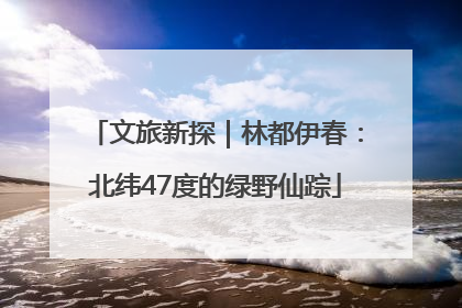 文旅新探｜林都伊春：北纬47度的绿野仙踪