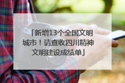 新增13个全国文明城市！请查收四川精神文明建设成绩单