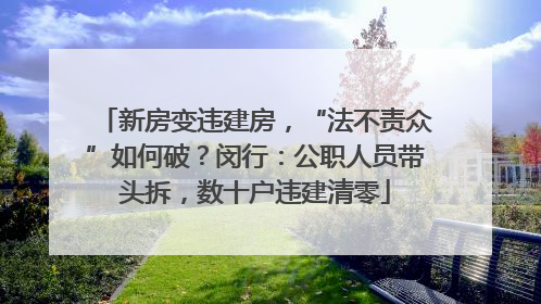 新房变违建房，“法不责众”如何破？闵行：公职人员带头拆，数十户违建清零