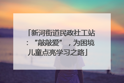 新河街道民政社工站：“敲敲爱”，为困境儿童点亮学习之路