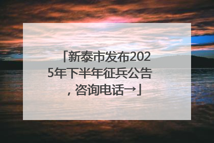 新泰市发布2025年下半年征兵公告，咨询电话→