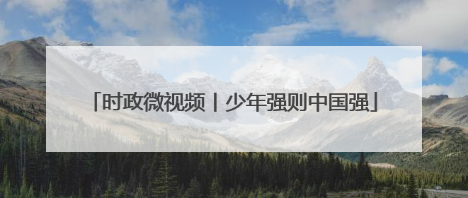 时政微视频丨少年强则中国强