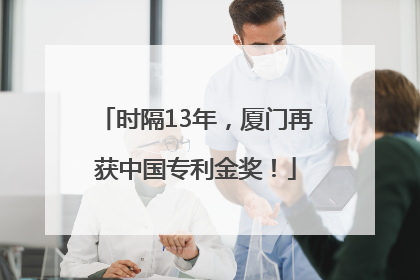 时隔13年，厦门再获中国专利金奖！