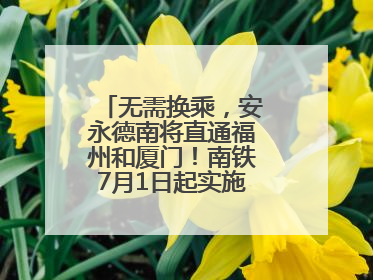 无需换乘，安永德南将直通福州和厦门！南铁7月1日起实施新列车运行图