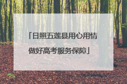 日照五莲县用心用情做好高考服务保障