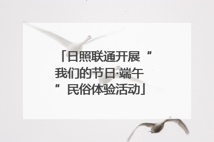 日照联通开展“我们的节日·端午”民俗体验活动