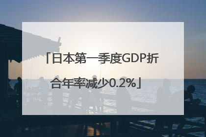 日本第一季度GDP折合年率减少0.2%