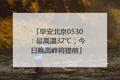 早安北京0530：最高温32℃；今日晚高峰将提前