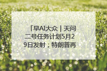 早AI大众｜天问二号任务计划5月29日发射；特朗普再威胁削减哈佛拨款