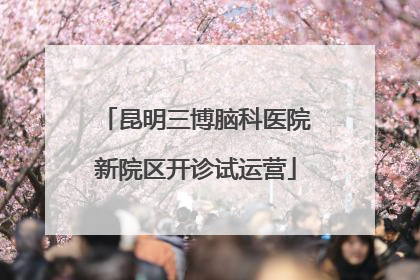 昆明三博脑科医院新院区开诊试运营