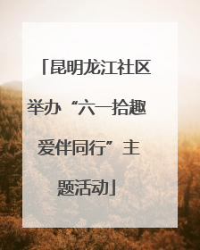 昆明龙江社区举办“六一拾趣 爱伴同行”主题活动