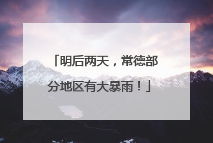 明后两天，常德部分地区有大暴雨！